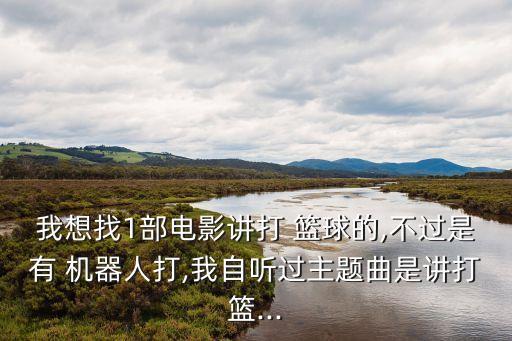 我想找1部電影講打 籃球的,不過(guò)是有 機(jī)器人打,我自聽(tīng)過(guò)主題曲是講打籃...