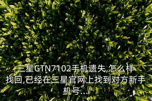 三星GTN7102手機遺失,怎么樣找回,已經(jīng)在三星官網(wǎng)上找到對方新手機號...