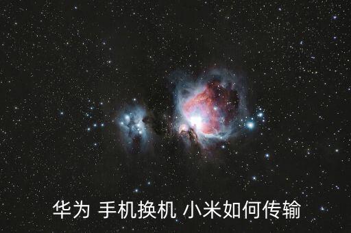 華為手機換小米數(shù)據(jù)連不上,小米轉(zhuǎn)華為手機數(shù)據(jù)如何轉(zhuǎn)移