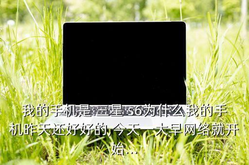 我的手機是 三星 s6為什么我的手機昨天還好好的,今天一大早網(wǎng)絡(luò)就開始...
