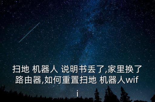 掃地 機(jī)器人 說明書丟了,家里換了路由器,如何重置掃地 機(jī)器人wifi
