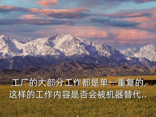  工廠的大部分工作都是單一重復(fù)的,這樣的工作內(nèi)容是否會(huì)被機(jī)器替代...