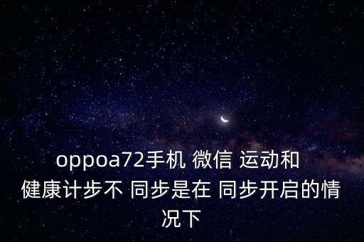 oppoa72手機 微信 運動和 健康計步不 同步是在 同步開啟的情況下
