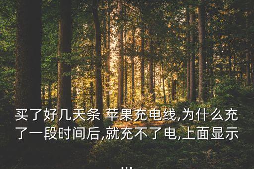 買(mǎi)了好幾天條 蘋(píng)果充電線,為什么充了一段時(shí)間后,就充不了電,上面顯示...