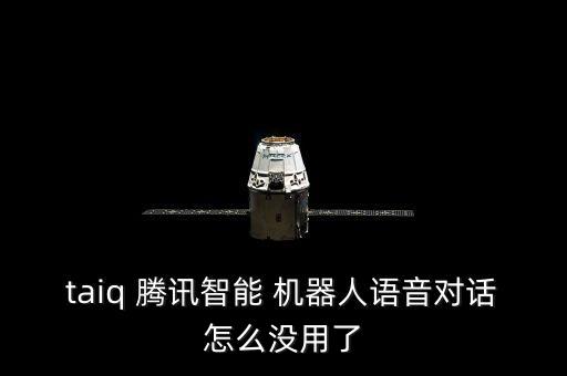 taiq 騰訊智能 機(jī)器人語音對話怎么沒用了