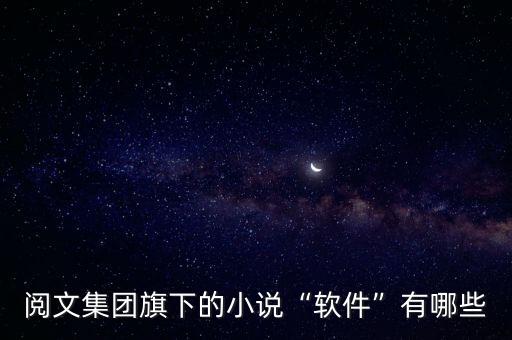 閱文集團(tuán)旗下的小說(shuō)“軟件”有哪些