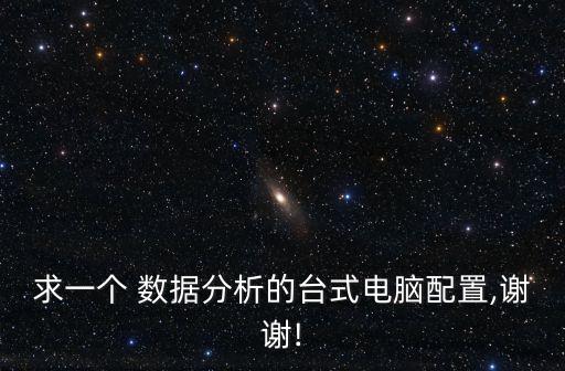 求一個 數(shù)據(jù)分析的臺式電腦配置,謝謝!
