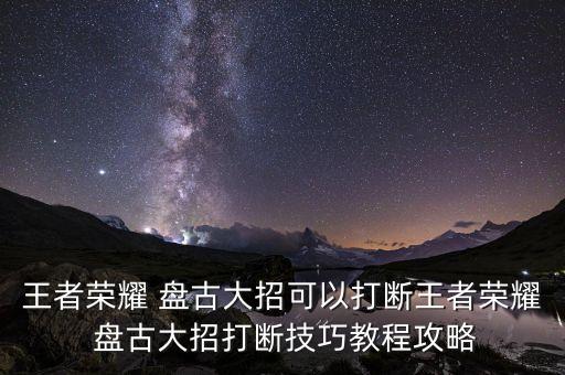 王者榮耀 盤古大招可以打斷王者榮耀 盤古大招打斷技巧教程攻略