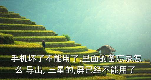  手機(jī)壞了不能用了,里面的備忘錄怎么 導(dǎo)出, 三星的,屏已經(jīng)不能用了