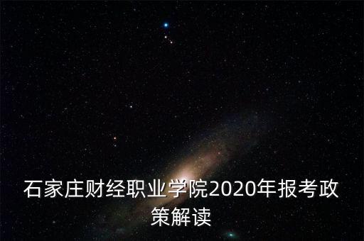 石家莊財經職業(yè)學院2020年報考政策解讀