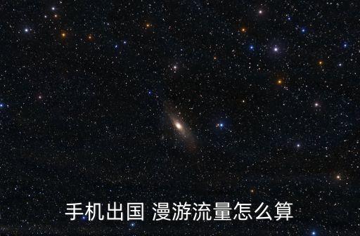 手機出國 漫游流量怎么算