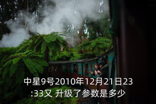 中星9號(hào)2010年12月21日23:33又 升級(jí)了參數(shù)是多少