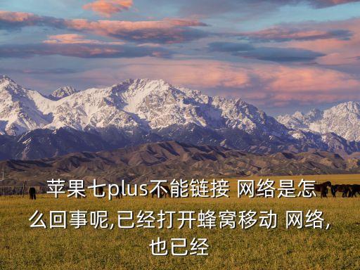  蘋果七plus不能鏈接 網(wǎng)絡(luò)是怎么回事呢,已經(jīng)打開蜂窩移動(dòng) 網(wǎng)絡(luò),也已經(jīng)