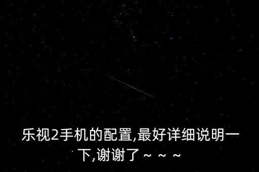  樂視2手機的配置,最好詳細說明一下,謝謝了～～～