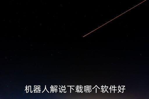  機(jī)器人解說(shuō)下載哪個(gè)軟件好
