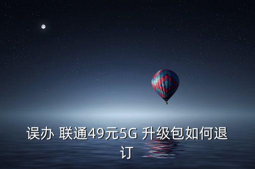 誤辦 聯(lián)通49元5G 升級包如何退訂