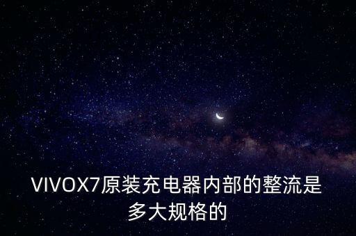 VIVOX7原裝充電器內(nèi)部的整流是多大規(guī)格的