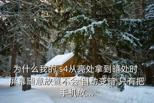為什么我的 s4從亮處拿到暗處時(shí) 屏幕隨意放置不會 自動變暗,只有把手機(jī)放...
