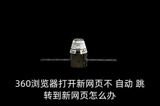 360瀏覽器打開新網(wǎng)頁不 自動(dòng) 跳轉(zhuǎn)到新網(wǎng)頁怎么辦