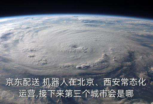 京東配送 機器人在北京、西安常態(tài)化運營,接下來第三個城市會是哪
