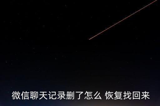  微信聊天記錄刪了怎么 恢復找回來