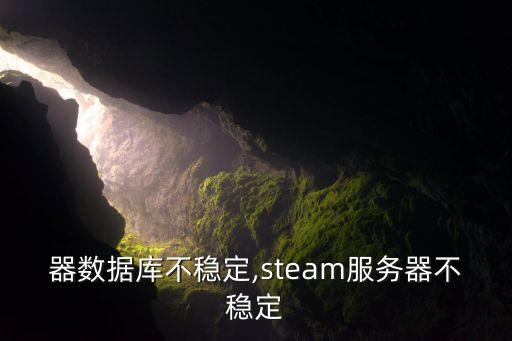 服務(wù)器數(shù)據(jù)庫不穩(wěn)定,steam服務(wù)器不穩(wěn)定