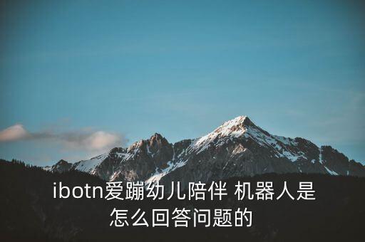  ibotn愛蹦幼兒陪伴 機器人是怎么回答問題的