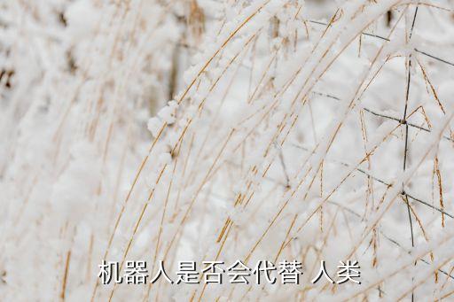 機(jī)器人即將代替人類嗎,微型機(jī)器人能代替人類做什么