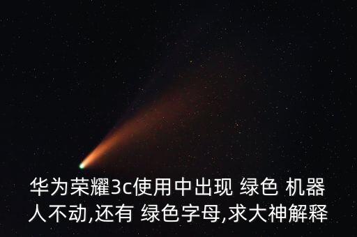 華為榮耀3c使用中出現 綠色 機器人不動,還有 綠色字母,求大神解釋