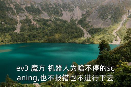 ev3 魔方 機(jī)器人為啥不停的scaning,也不報(bào)錯(cuò)也不進(jìn)行下去