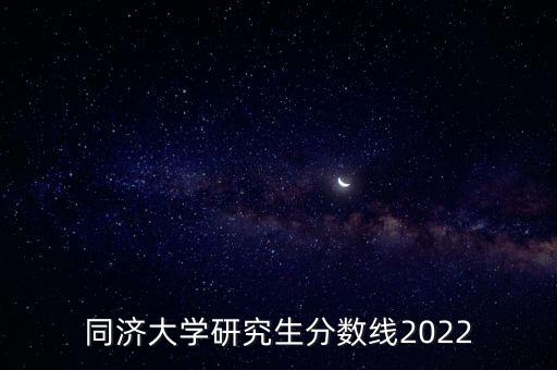 同濟(jì)大學(xué)研究生分?jǐn)?shù)線2022