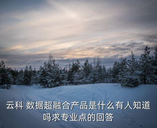 云科 數(shù)據(jù)超融合產(chǎn)品是什么有人知道嗎求專業(yè)點的回答