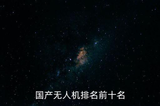 國產(chǎn)無人機(jī)排名前十名