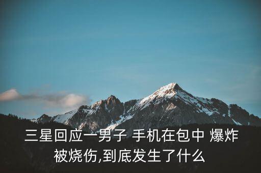  三星回應(yīng)一男子 手機在包中 爆炸被燒傷,到底發(fā)生了什么