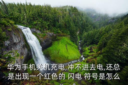 華為手機關機充電,沖不進去電,還總是出現(xiàn)一個紅色的 閃電 符號是怎么
