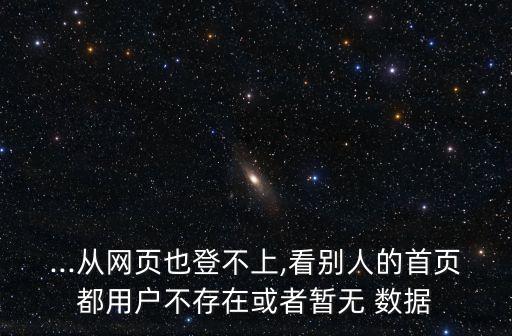 ...從網(wǎng)頁也登不上,看別人的首頁都用戶不存在或者暫無 數(shù)據(jù)