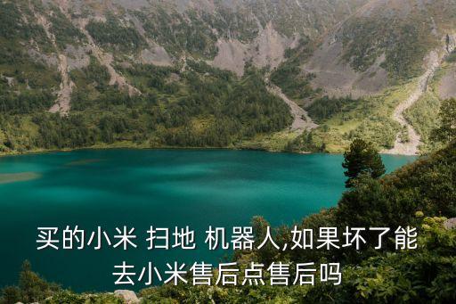 買的小米 掃地 機器人,如果壞了能去小米售后點售后嗎