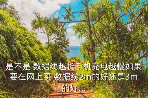 是不是 數(shù)據(jù)線越長(zhǎng)手機(jī)充電越慢如果要在網(wǎng)上買 數(shù)據(jù)線2m的好還是3m的好...