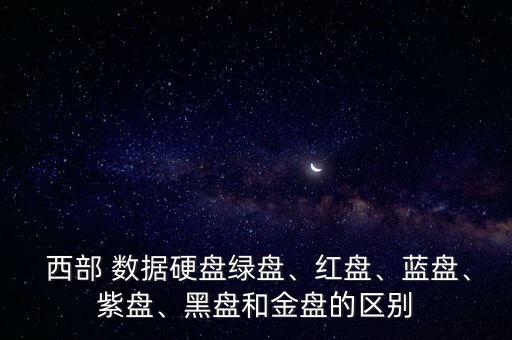  西部 數(shù)據(jù)硬盤綠盤、紅盤、藍(lán)盤、紫盤、黑盤和金盤的區(qū)別