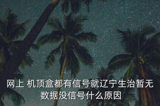 網(wǎng)上 機(jī)頂盒都有信號(hào)就遼寧生治暫無(wú) 數(shù)據(jù)沒信號(hào)什么原因
