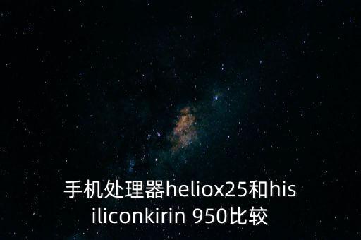 手機處理器heliox25和hisiliconkirin 950比較