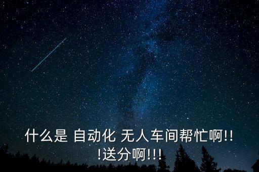 什么是 自動(dòng)化 無人車間幫忙啊!!!送分啊!!!
