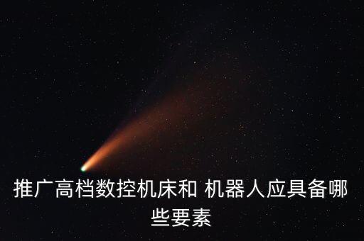 推廣高檔數(shù)控機床和 機器人應(yīng)具備哪些要素
