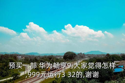 預(yù)買(mǎi)一部 華為暢享9,大家覺(jué)得怎樣,999元運(yùn)行3 32的,謝謝