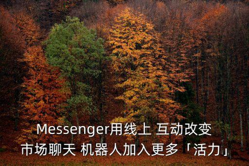 Messenger用線上 互動(dòng)改變市場(chǎng)聊天 機(jī)器人加入更多「活力」