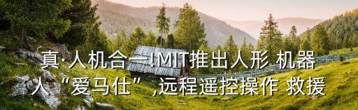 真·人機(jī)合一!MIT推出人形 機(jī)器人“愛馬仕”,遠(yuǎn)程遙控操作 救援