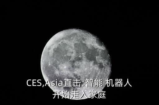 CES,Asia直擊:智能 機(jī)器人開始走入家庭