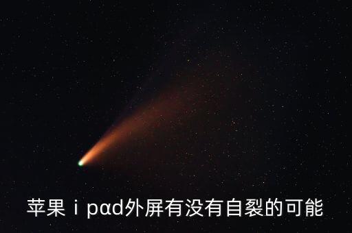 蘋果ⅰpαd外屏有沒有自裂的可能