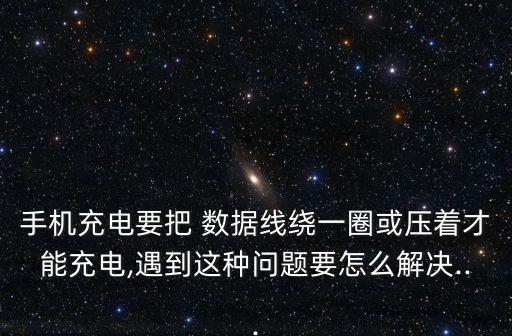 手機充電要把 數(shù)據(jù)線繞一圈或壓著才能充電,遇到這種問題要怎么解決...