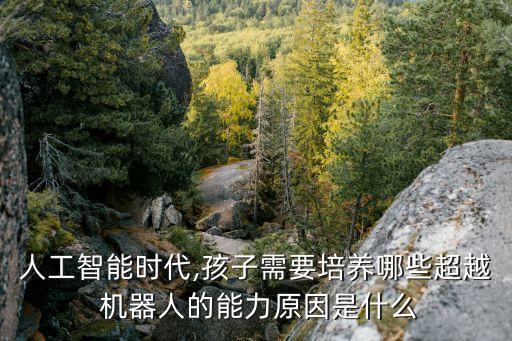 人工智能時代,孩子需要培養(yǎng)哪些超越 機器人的能力原因是什么